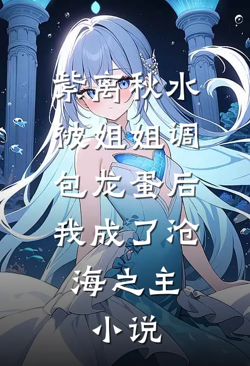 紫离秋水被姐姐调包龙蛋后，我成了沧海之主。小说