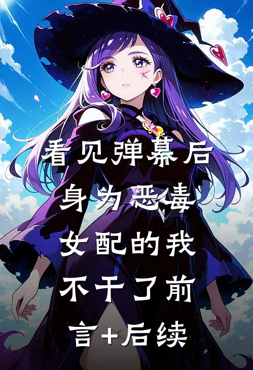 看见弹幕后，身为恶毒女配的我不干了前言+后续