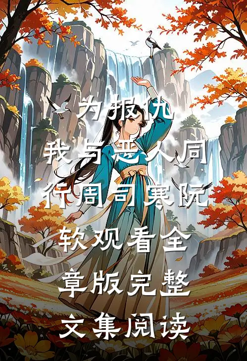 为报仇，我与恶人同行周司寒阮软观看全章版完整文集阅读