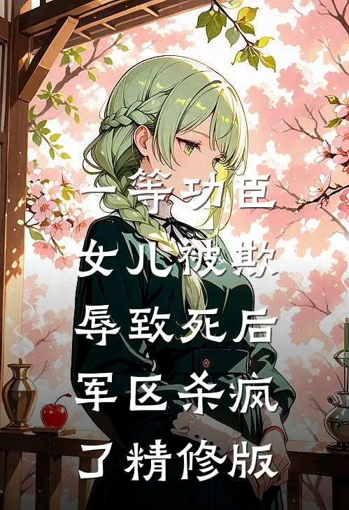 一等功臣女儿被欺辱致死后，军区杀疯了精修版