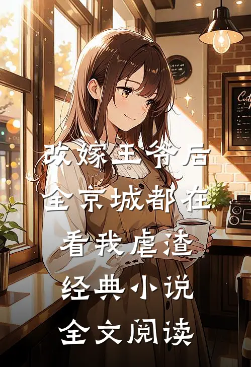 改嫁王爷后，全京城都在看我虐渣经典小说全文阅读