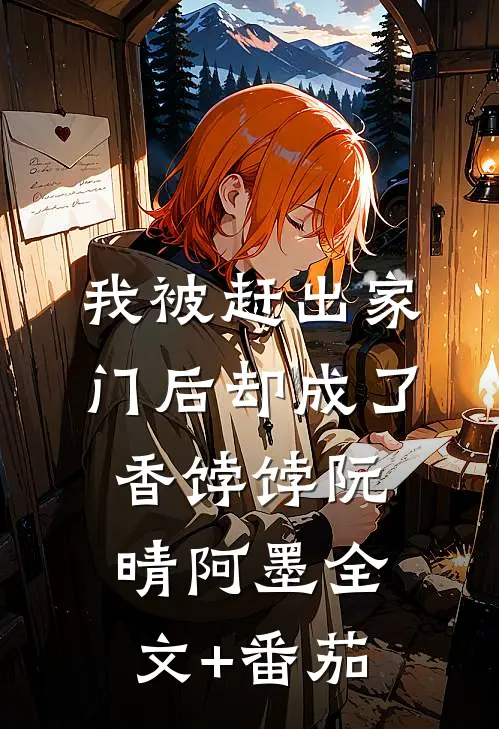 我被赶出家门后却成了香饽饽阮晴阿墨全文+番茄