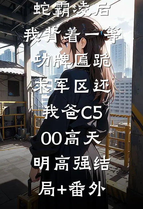 我妈被地头蛇霸凌后，我背着一等功牌匾跪求军区还我爸C500高天明高强结局+番外
