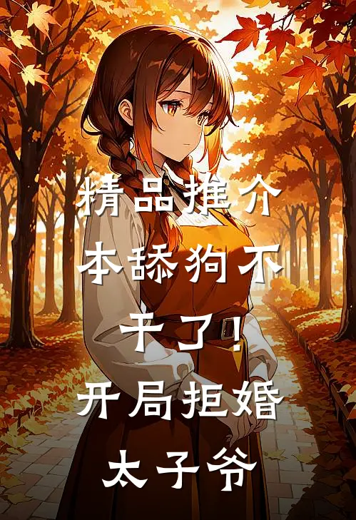 精品推介本舔狗不干了！开局拒婚太子爷