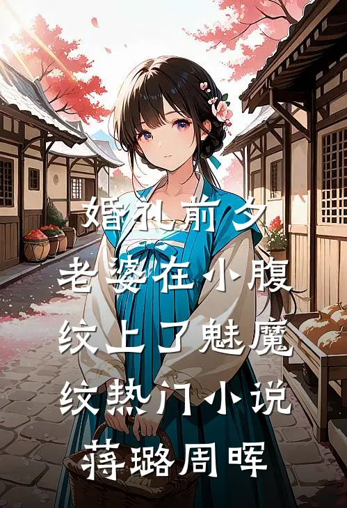 婚礼前夕，老婆在小腹纹上了魅魔纹热门小说蒋璐周晖