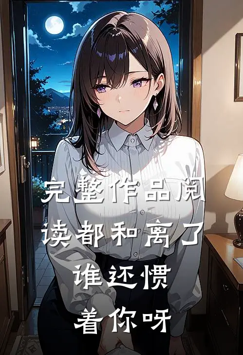 完整作品阅读都和离了，谁还惯着你呀