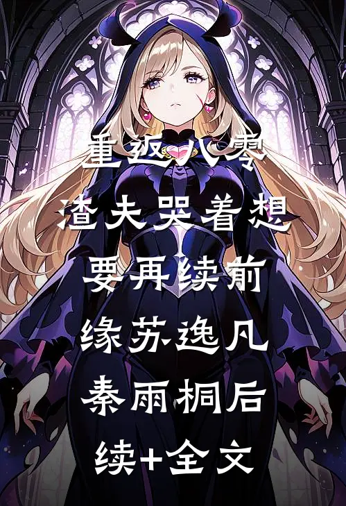 重返八零，渣夫哭着想要再续前缘苏逸凡秦雨桐后续+全文