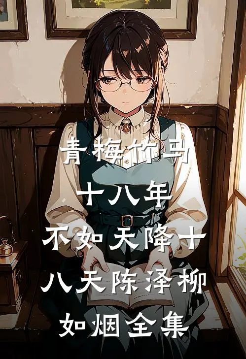 青梅竹马十八年，不如天降十八天陈泽柳如烟 全集