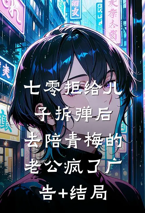 七零拒给儿子拆弹后，去陪青梅的老公疯了广告+结局