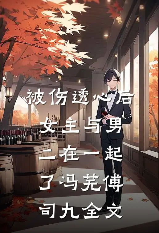 被伤透心后，女主与男二在一起了冯芜傅司九全文