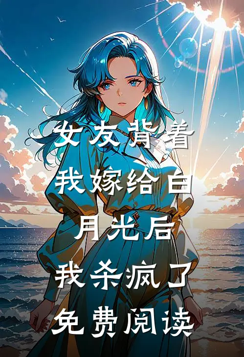 女友背着我嫁给白月光后，我杀疯了免费阅读