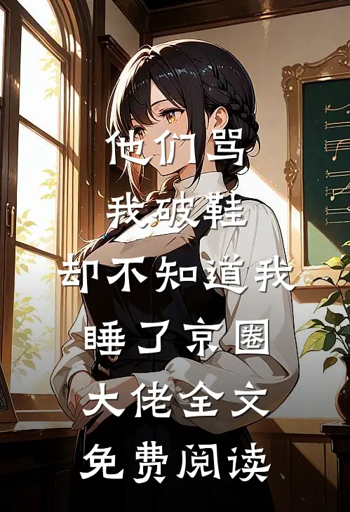 他们骂我破鞋，却不知道我睡了京圈大佬全文免费阅读