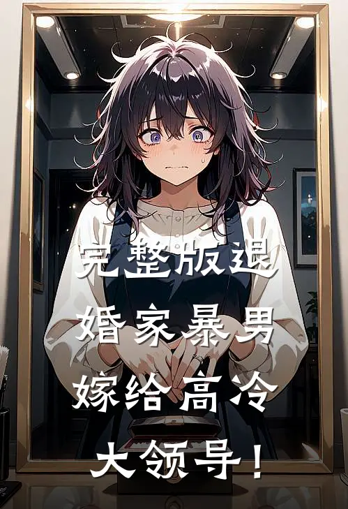 完整版退婚家暴男，嫁给高冷大领导！