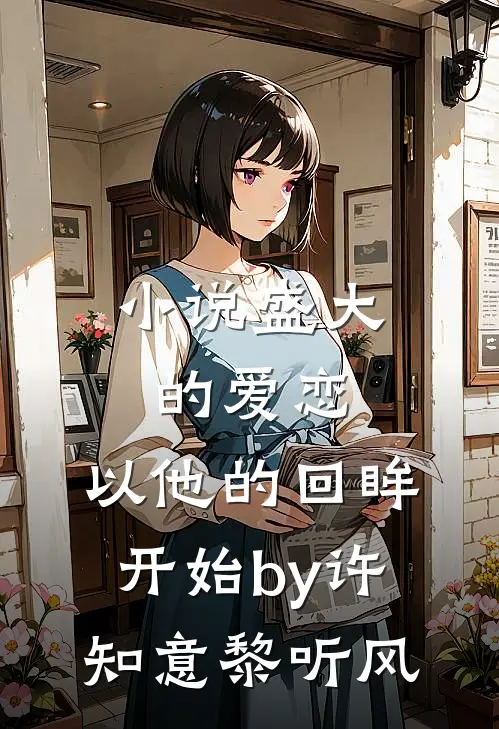 小说盛大的爱恋，以他的回眸开始by许知意黎听风