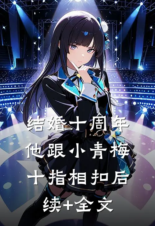 结婚十周年，他跟小青梅十指相扣后续+全文