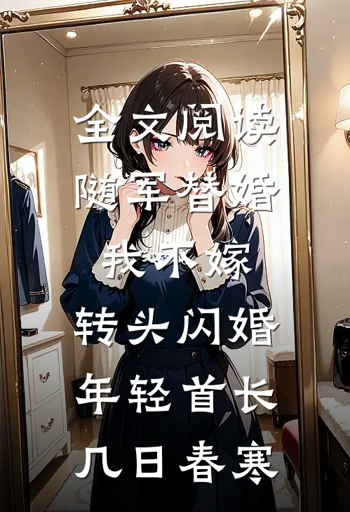 全文阅读随军替婚我不嫁,转头闪婚年轻首长几日春寒