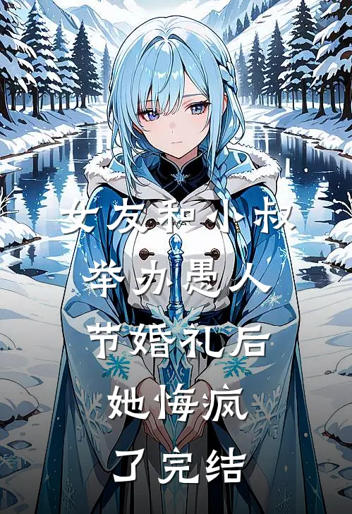 女友和小叔举办愚人节婚礼后，她悔疯了完结
