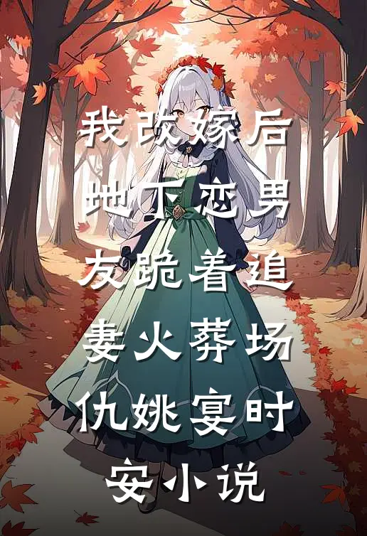 我改嫁后，地下恋男友跪着追妻火葬场仇姚宴时安小说