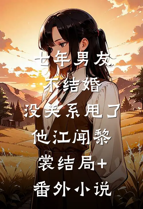 七年男友不结婚，没关系甩了他江闻黎裳结局+番外小说