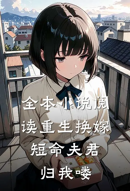 全本小说阅读重生换嫁：短命夫君归我喽
