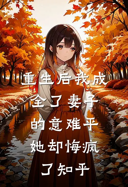 重生后我成全了妻子的意难平，她却悔疯了知乎