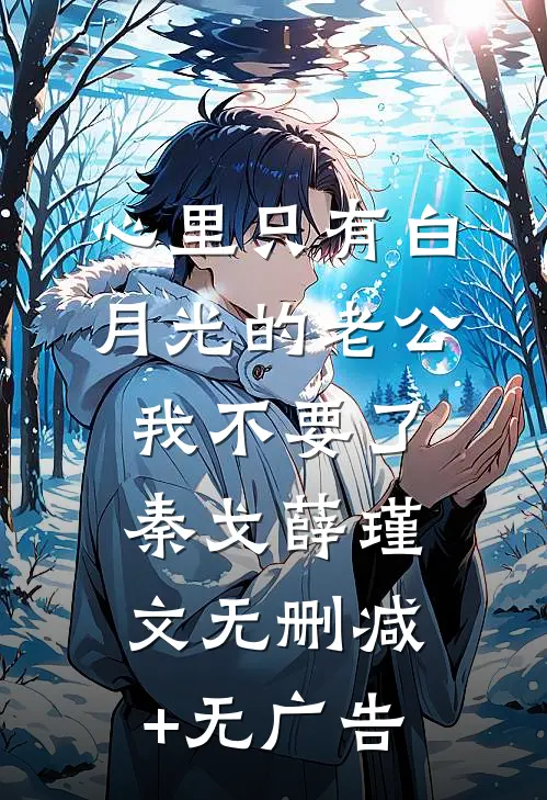 心里只有白月光的老公，我不要了秦戈薛瑾文无删减+无广告