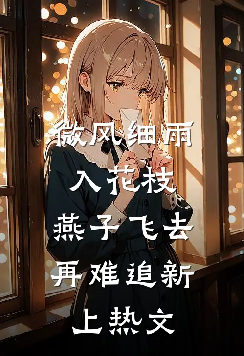 微风细雨入花枝，燕子飞去再难追新上热文