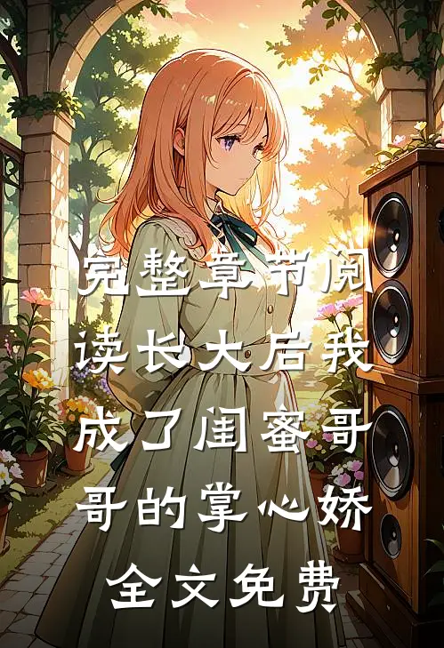 完整章节阅读长大后我成了闺蜜哥哥的掌心娇全文免费