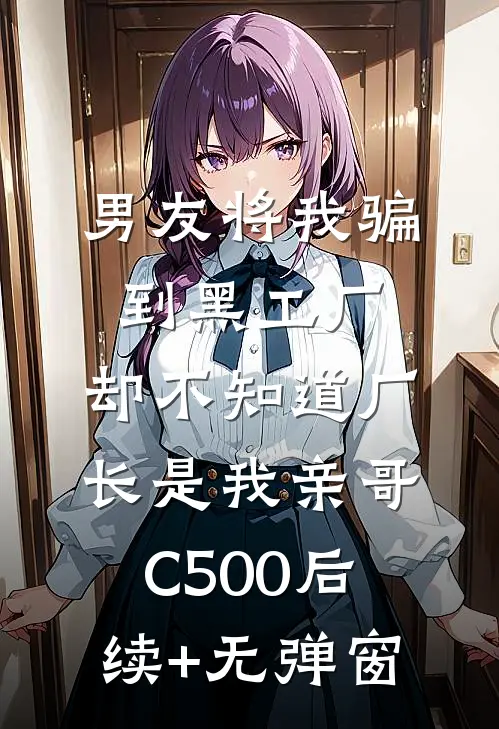 男友将我骗到黑工厂，却不知道厂长是我亲哥C500后续+无弹窗