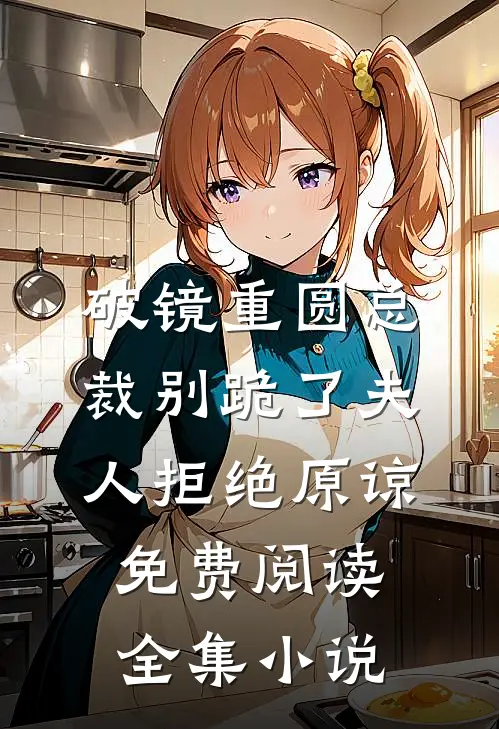 破镜重圆总裁别跪了夫人拒绝原谅免费阅读全集小说