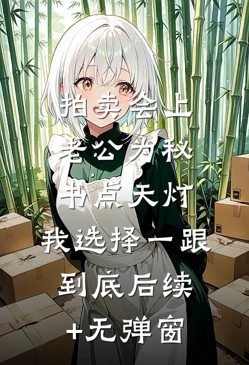 拍卖会上老公为秘书点天灯，我选择一跟到底后续+无弹窗