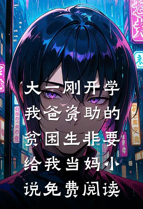 大一刚开学，我爸资助的贫困生非要给我当妈小说免费阅读