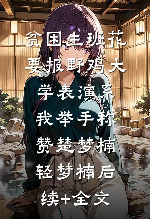 贫困生班花要报野鸡大学表演系，我举手称赞楚梦楠轻梦楠后续+全文