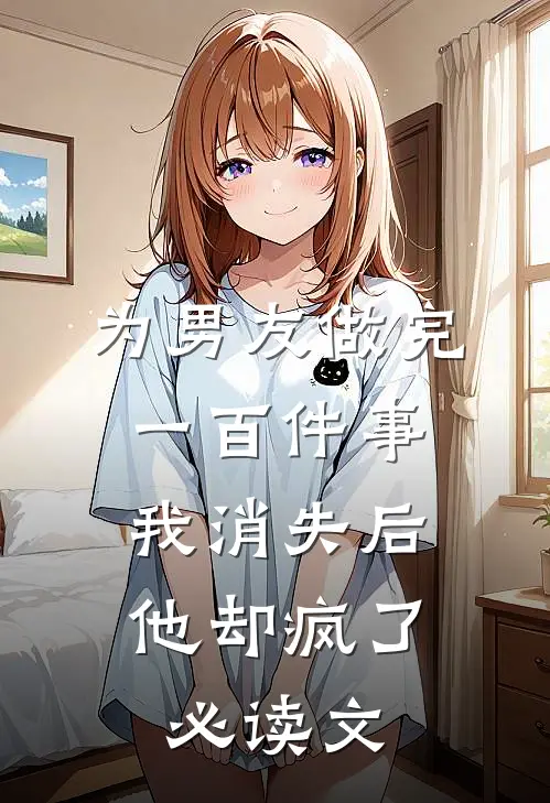 为男友做完一百件事我消失后，他却疯了必读文