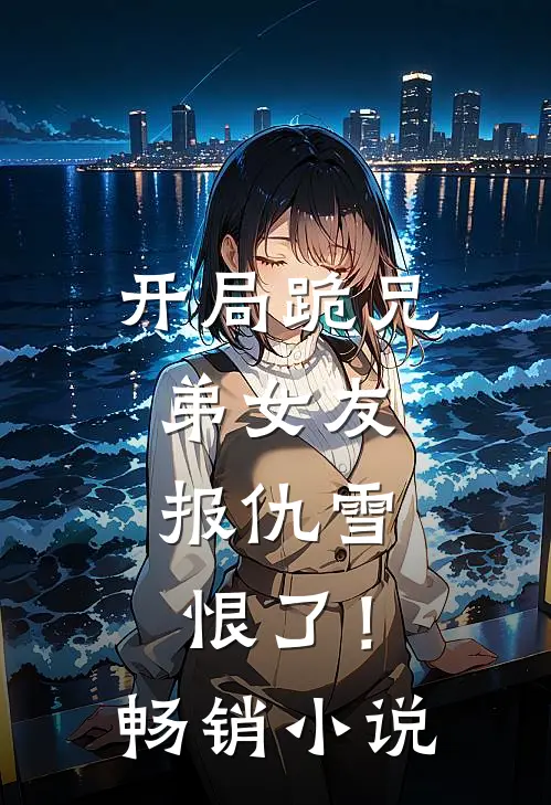 开局跪兄弟女友，报仇雪恨了！畅销小说