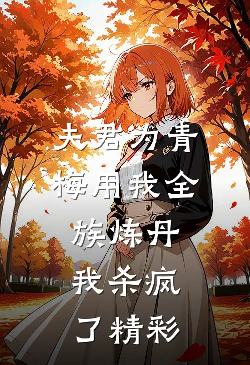 夫君为青梅用我全族炼丹，我杀疯了精彩