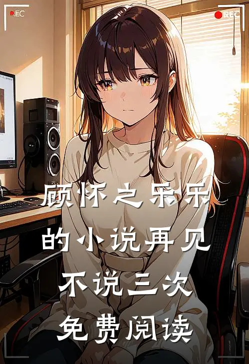顾怀之乐乐的小说再见不说三次免费阅读