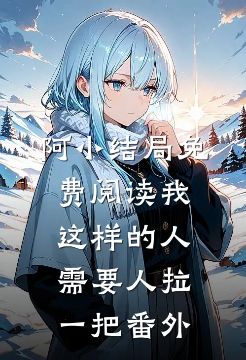 阿小结局免费阅读我这样的人，需要人拉一把番外