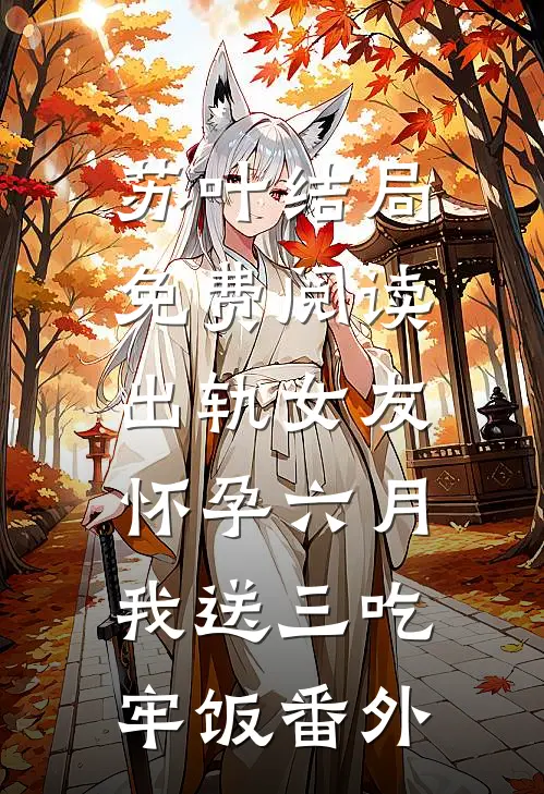 苏叶结局免费阅读出轨女友怀孕六月，我送三吃牢饭番外