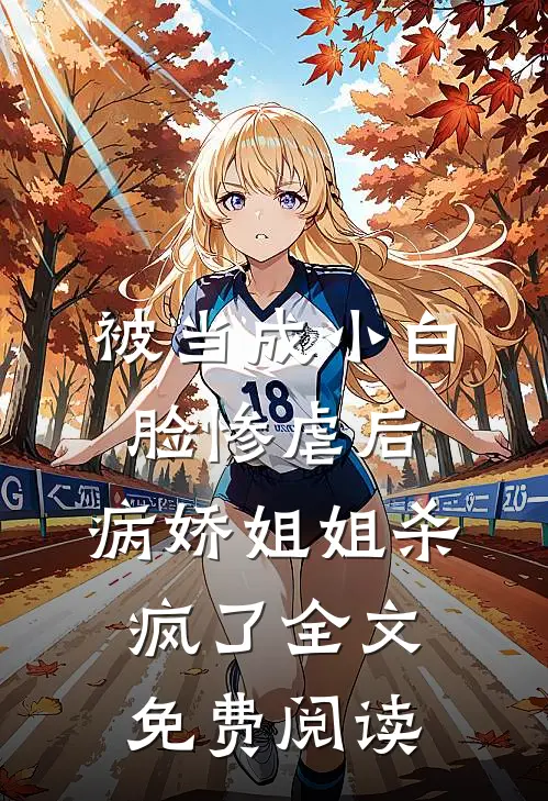 被当成小白脸惨虐后，病娇姐姐杀疯了全文免费阅读