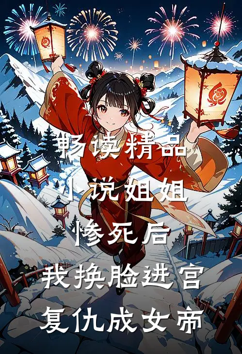 畅读精品小说姐姐惨死后,我换脸进宫复仇成女帝