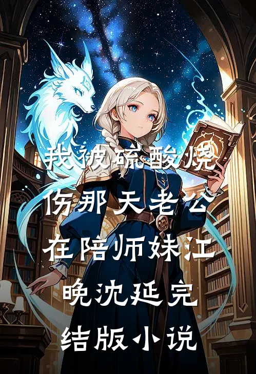 我被硫酸烧伤那天老公在陪师妹江晚沈延完结版小说