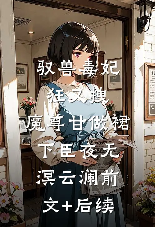 驭兽毒妃狂又拽，魔尊甘做裙下臣夜无溟云澜前文+后续