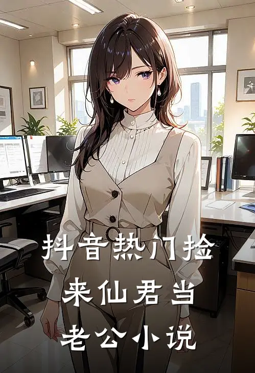 抖音热门捡来仙君当老公小说