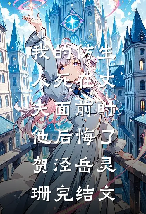我的仿生人死在丈夫面前时，他后悔了贺泾岳灵珊完结文
