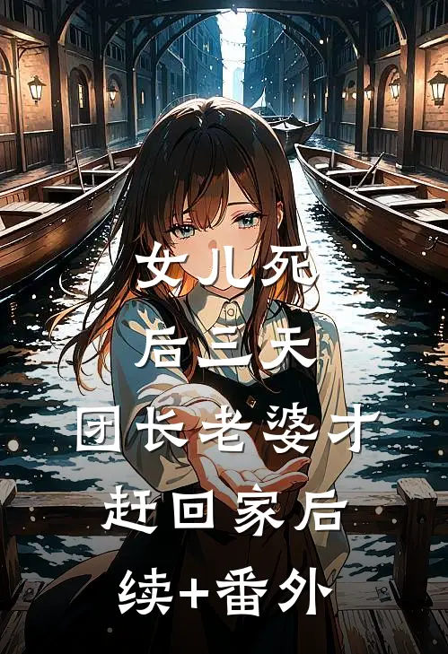 女儿死后三天，团长老婆才赶回家后续+番外