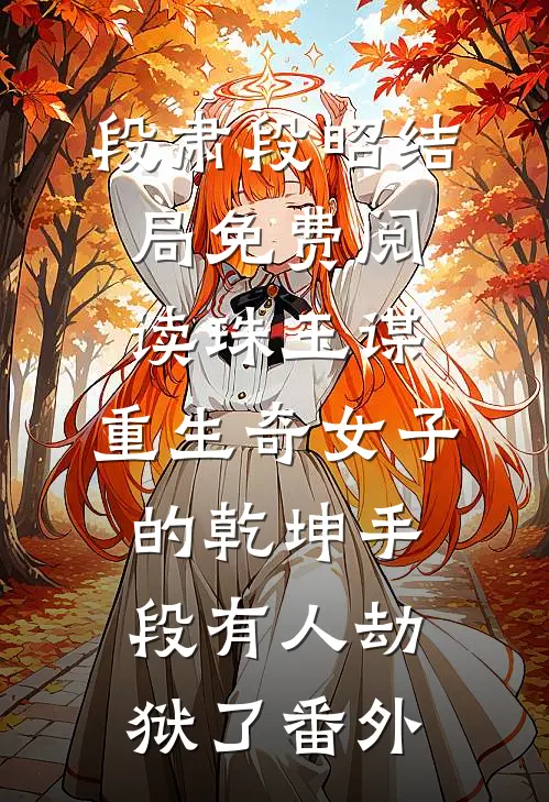 段肃段昭结局免费阅读珠玉谋：重生奇女子的乾坤手段-有人劫狱了番外