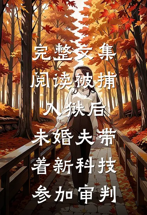 完整文集阅读被捕入狱后，未婚夫带着新科技参加审判