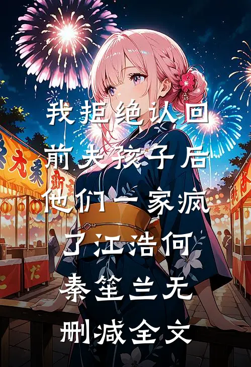 我拒绝认回前夫孩子后，他们一家疯了江浩何秦笙兰无删减全文