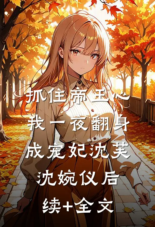 抓住帝王心，我一夜翻身成宠妃沈芙沈婉仪后续+全文